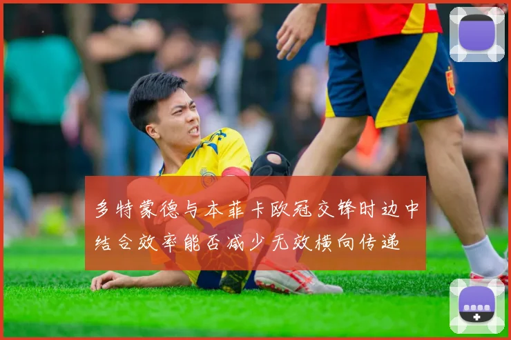 多特蒙德与本菲卡欧冠交锋时边中结合效率能否减少无效横向传递