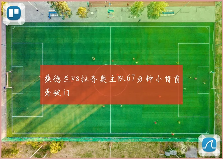 桑德兰vs拉齐奥主队67分钟小将首秀破门