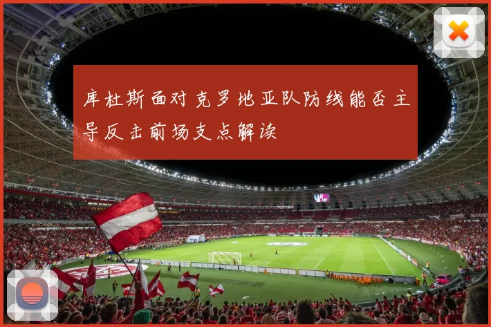 库杜斯面对克罗地亚队防线能否主导反击前场支点解读
